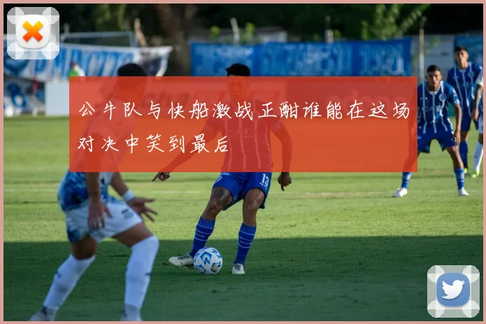 公牛队与快船激战正酣谁能在这场对决中笑到最后