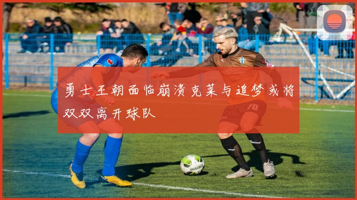 勇士王朝面临崩溃克莱与追梦或将双双离开球队