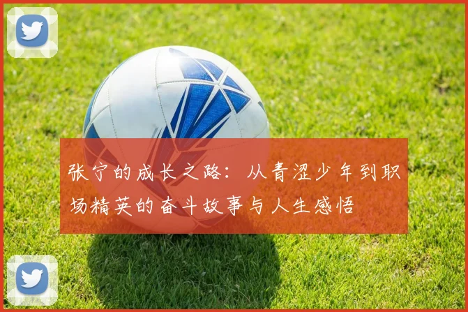 张宁的成长之路：从青涩少年到职场精英的奋斗故事与人生感悟