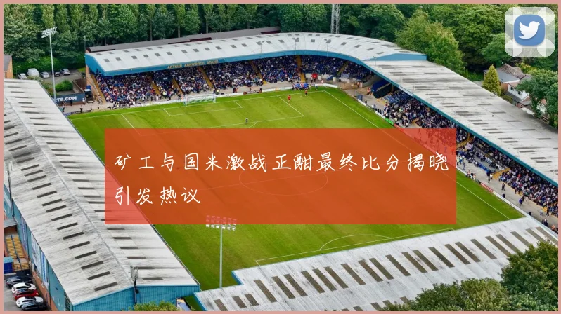 矿工与国米激战正酣最终比分揭晓引发热议