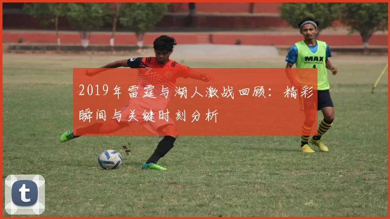 2019年雷霆与湖人激战回顾：精彩瞬间与关键时刻分析