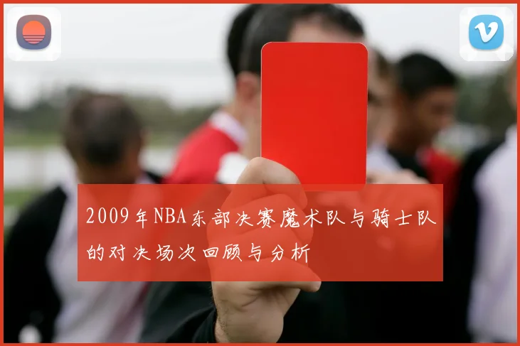 2009年NBA东部决赛魔术队与骑士队的对决场次回顾与分析