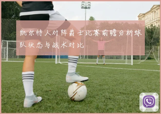 凯尔特人对阵爵士比赛前瞻分析球队状态与战术对比