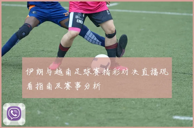 伊朗与越南足球赛精彩对决直播观看指南及赛事分析