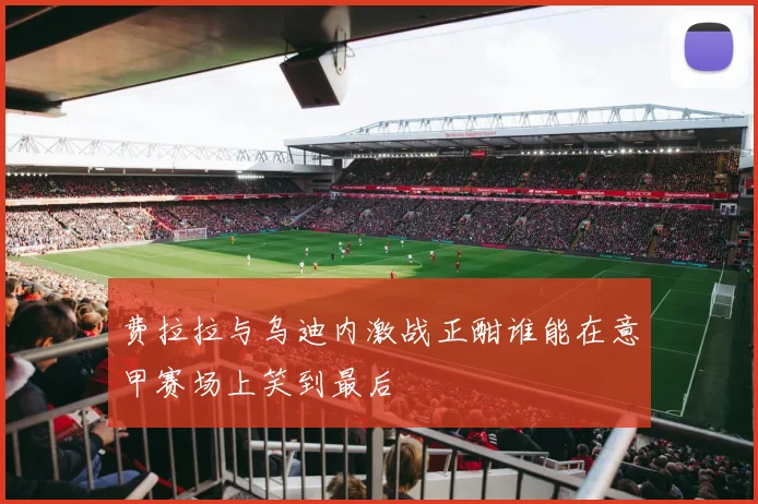 费拉拉与乌迪内激战正酣谁能在意甲赛场上笑到最后