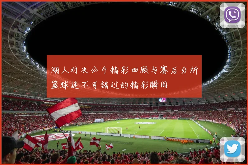 湖人对决公牛精彩回顾与赛后分析篮球迷不可错过的精彩瞬间