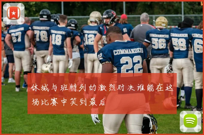 休城与班特列的激烈对决谁能在这场比赛中笑到最后