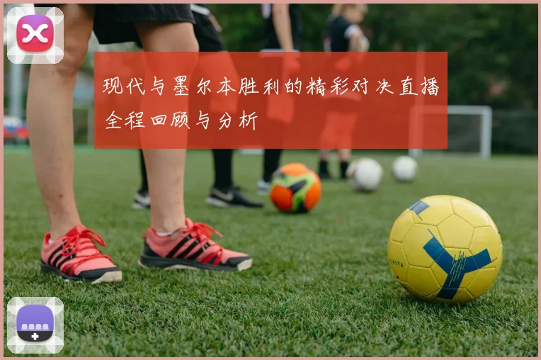 现代与墨尔本胜利的精彩对决直播全程回顾与分析