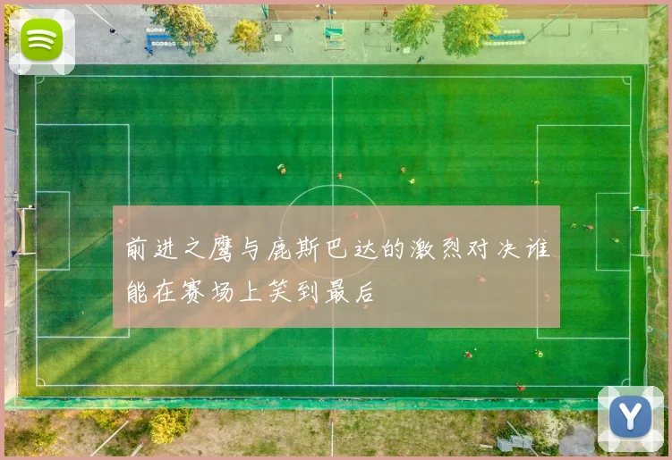 前进之鹰与鹿斯巴达的激烈对决谁能在赛场上笑到最后