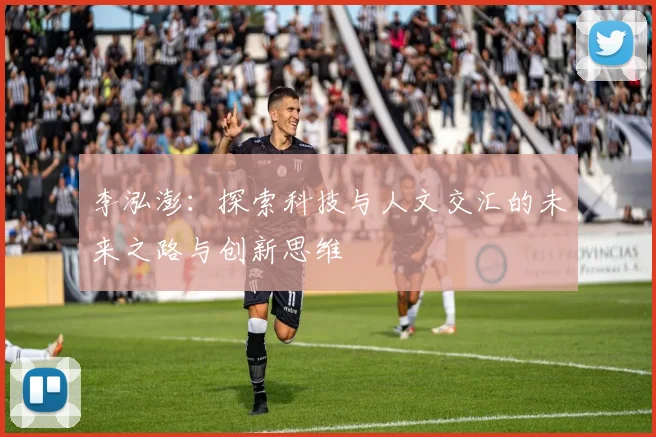 李泓澎：探索科技与人文交汇的未来之路与创新思维