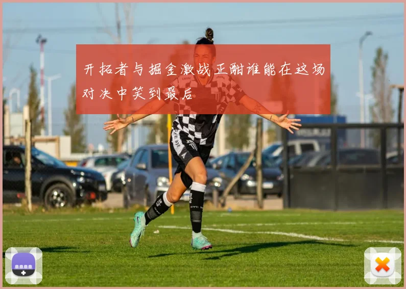 开拓者与掘金激战正酣谁能在这场对决中笑到最后