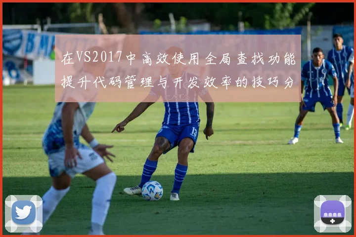 在VS2017中高效使用全局查找功能提升代码管理与开发效率的技巧分享