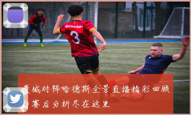 曼城对阵哈德斯全景直播精彩回顾与赛后分析尽在这里