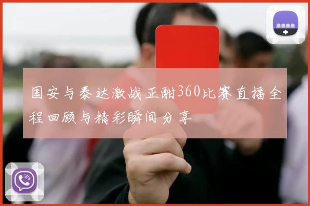 国安与泰达激战正酣360比赛直播全程回顾与精彩瞬间分享