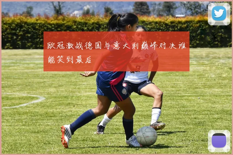 欧冠激战德国与意大利巅峰对决谁能笑到最后