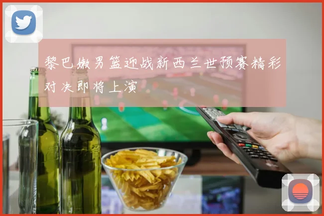 黎巴嫩男篮迎战新西兰世预赛精彩对决即将上演