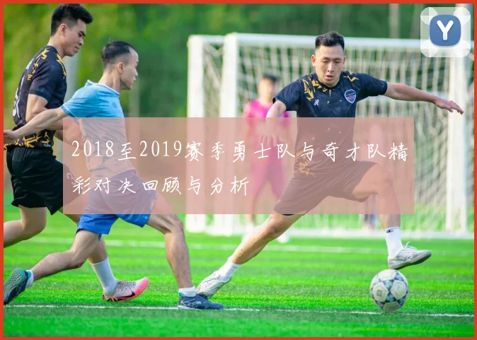 2018至2019赛季勇士队与奇才队精彩对决回顾与分析