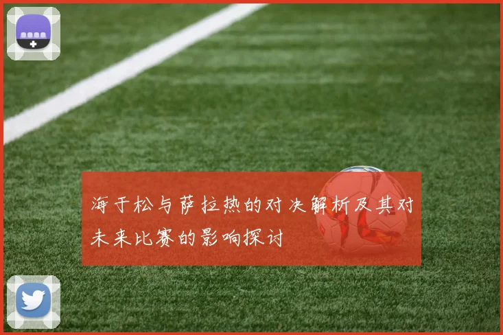 海于松与萨拉热的对决解析及其对未来比赛的影响探讨