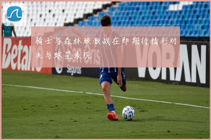 骑士与森林狼激战在即期待精彩对决与球星表现