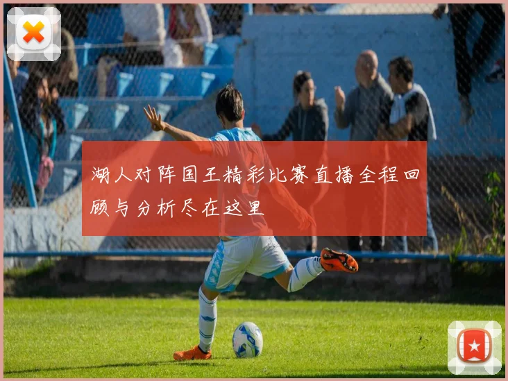 湖人对阵国王精彩比赛直播全程回顾与分析尽在这里