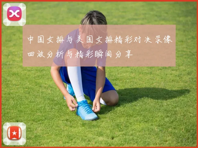 中国女排与美国女排精彩对决录像回放分析与精彩瞬间分享
