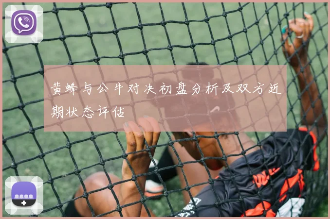 黄蜂与公牛对决初盘分析及双方近期状态评估