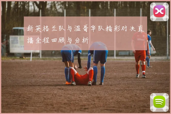 新英格兰队与温哥华队精彩对决直播全程回顾与分析
