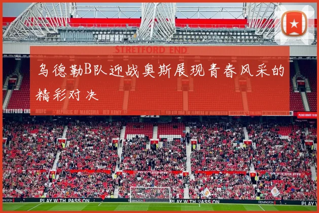 乌德勒B队迎战奥斯展现青春风采的精彩对决