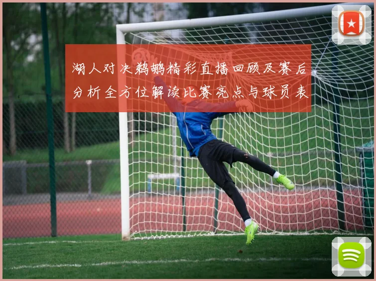 湖人对决鹈鹕精彩直播回顾及赛后分析全方位解读比赛亮点与球员表现