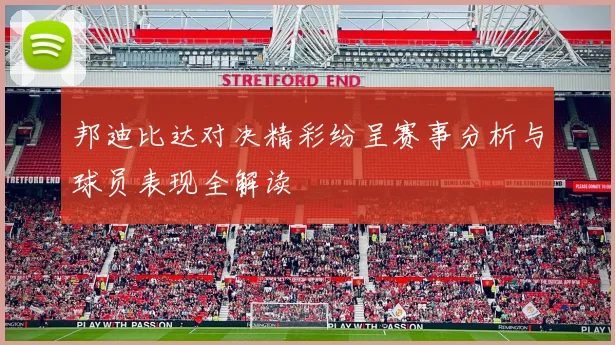 邦迪比达对决精彩纷呈赛事分析与球员表现全解读