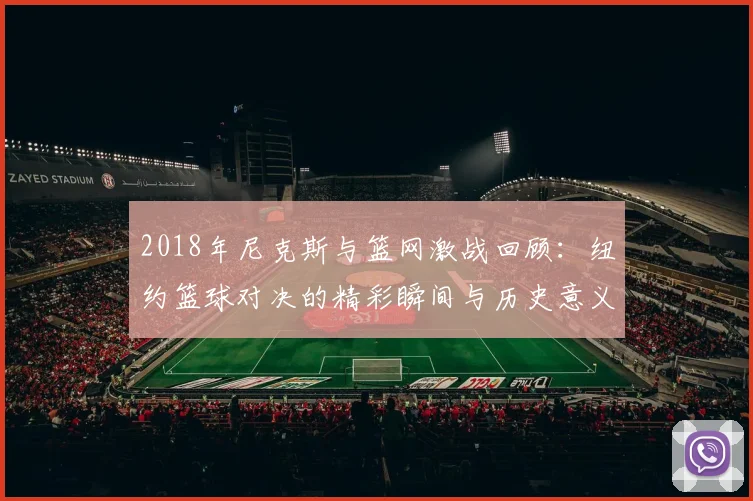2018年尼克斯与篮网激战回顾：纽约篮球对决的精彩瞬间与历史意义