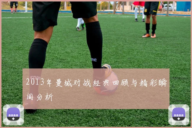 2013年曼城对战经典回顾与精彩瞬间分析