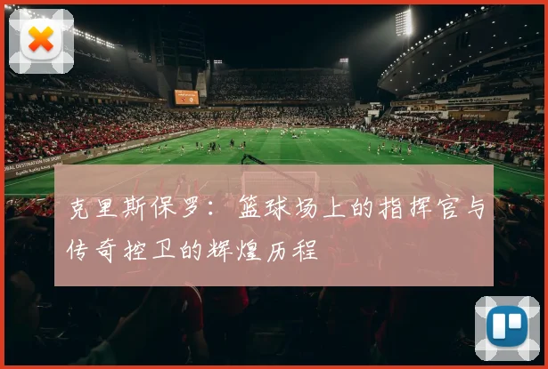 克里斯保罗：篮球场上的指挥官与传奇控卫的辉煌历程