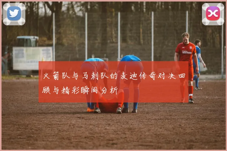 火箭队与马刺队的麦迪传奇对决回顾与精彩瞬间分析