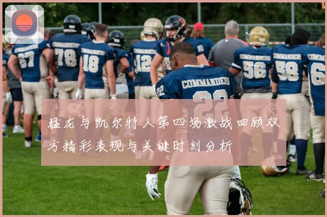 猛龙与凯尔特人第四场激战回顾双方精彩表现与关键时刻分析