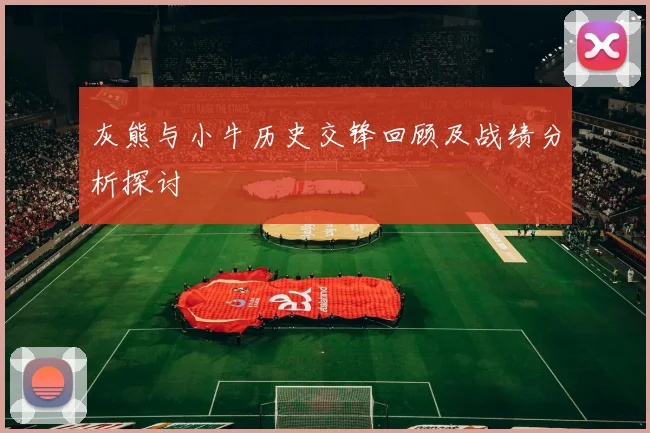 灰熊与小牛历史交锋回顾及战绩分析探讨