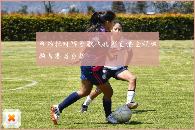 洛约拉对阵密歇根精彩直播全程回顾与赛后分析