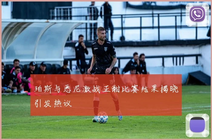 珀斯与悉尼激战正酣比赛结果揭晓引发热议